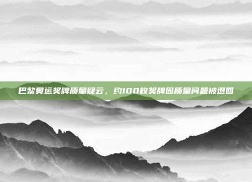 巴黎奥运奖牌质量疑云，约100枚奖牌因质量问题被退回