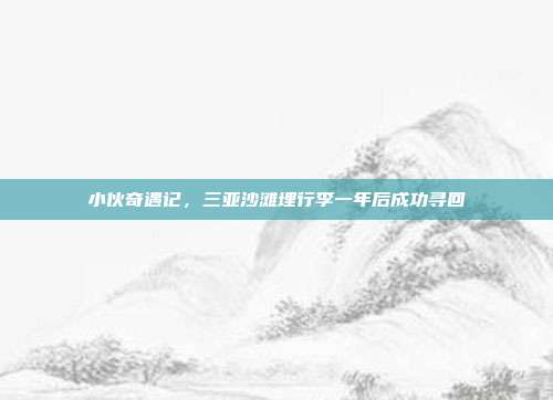 小伙奇遇记，三亚沙滩埋行李一年后成功寻回