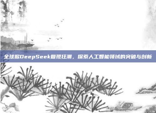 全球掀DeepSeek复现狂潮，探索人工智能领域的突破与创新