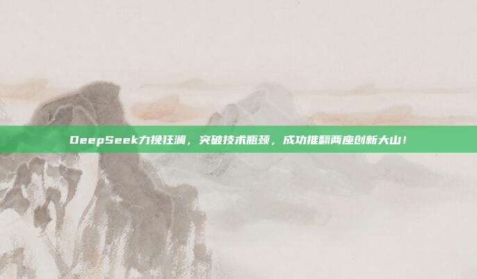 DeepSeek力挽狂澜，突破技术瓶颈，成功推翻两座创新大山！