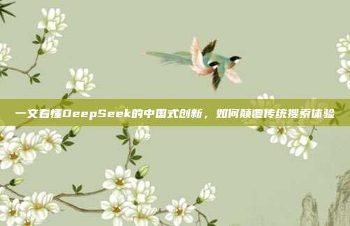 一文看懂DeepSeek的中国式创新，如何颠覆传统搜索体验