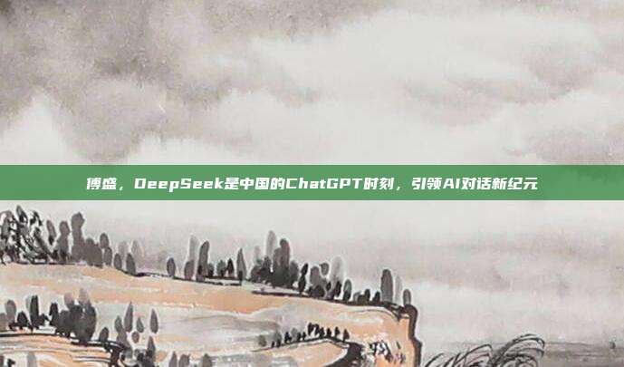 傅盛，DeepSeek是中国的ChatGPT时刻，引领AI对话新纪元