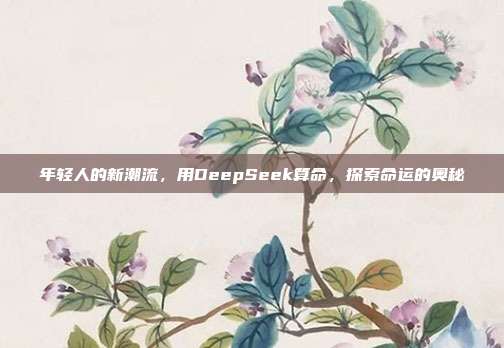 年轻人的新潮流，用DeepSeek算命，探索命运的奥秘