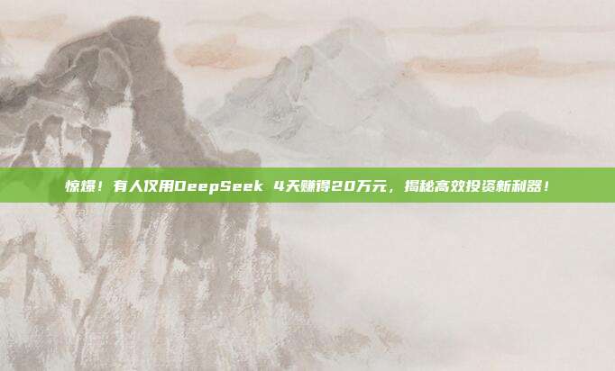 惊爆！有人仅用DeepSeek 4天赚得20万元，揭秘高效投资新利器！