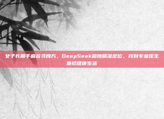 女子长期手麻苦寻良方，DeepSeek助她精准定位，找到专业医生重拾健康生活