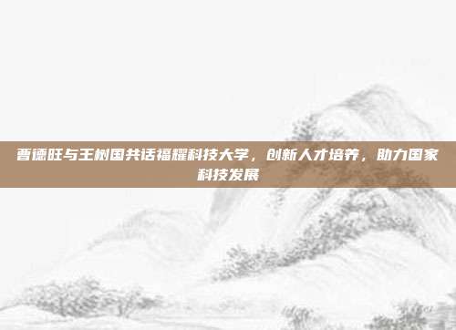 曹德旺与王树国共话福耀科技大学，创新人才培养，助力国家科技发展