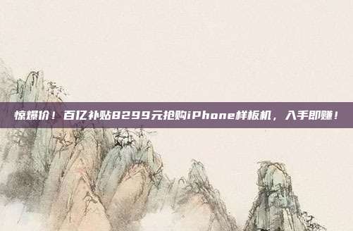 惊爆价！百亿补贴8299元抢购iPhone样板机，入手即赚！